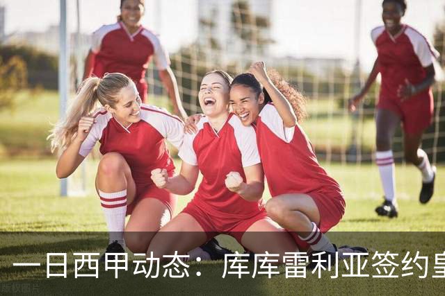 一日西甲动态：库库雷利亚签约皇马引发轰动，亚马尔奋力争夺世界杯