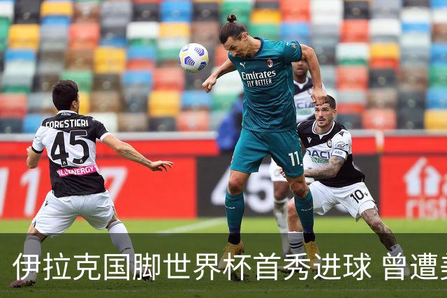 伊拉克国脚世界杯首秀进球 曾遭美国刁难被盘查7小时